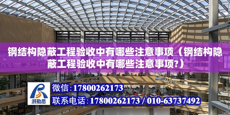 鋼結構隱蔽工程驗收中有哪些注意事項（鋼結構隱蔽工程驗收中有哪些注意事項?）