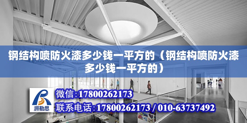 鋼結構噴防火漆多少錢一平方的（鋼結構噴防火漆多少錢一平方的）