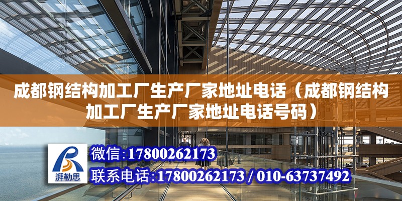 成都鋼結構加工廠生產廠家地址電話（成都鋼結構加工廠生產廠家地址電話號碼）