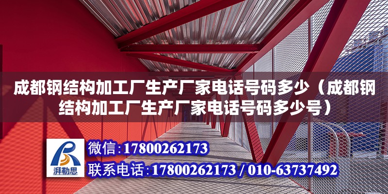 成都鋼結構加工廠生產廠家電話號碼多少（成都鋼結構加工廠生產廠家電話號碼多少號） 裝飾家裝施工