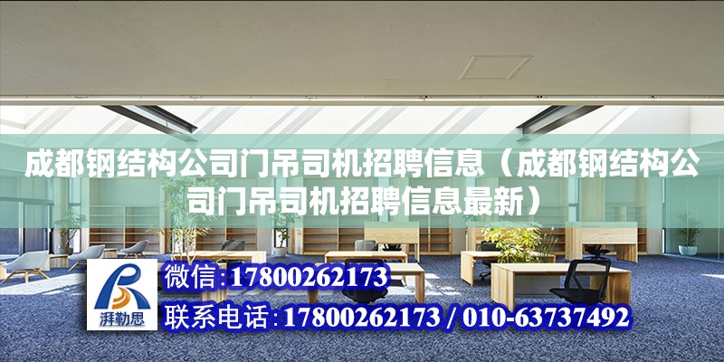 成都鋼結構公司門吊司機招聘信息（成都鋼結構公司門吊司機招聘信息最新）