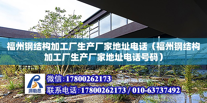 福州鋼結構加工廠生產廠家地址電話（福州鋼結構加工廠生產廠家地址電話號碼）