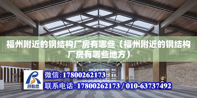 福州附近的鋼結構廠房有哪些（福州附近的鋼結構廠房有哪些地方）