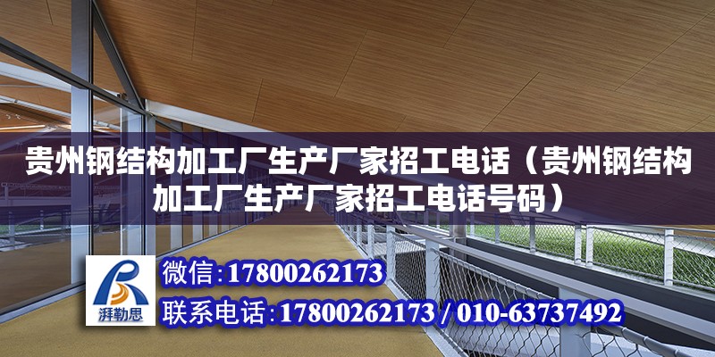 貴州鋼結構加工廠生產廠家招工電話（貴州鋼結構加工廠生產廠家招工電話號碼） 結構地下室施工