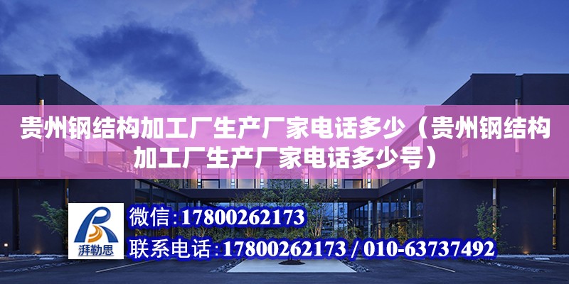 貴州鋼結構加工廠生產廠家電話多少（貴州鋼結構加工廠生產廠家電話多少號） 鋼結構桁架施工