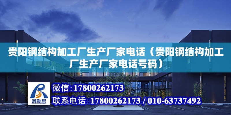 貴陽鋼結構加工廠生產廠家電話（貴陽鋼結構加工廠生產廠家電話號碼）