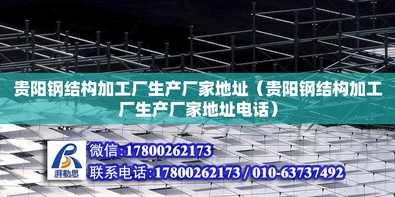 貴陽鋼結構加工廠生產廠家地址（貴陽鋼結構加工廠生產廠家地址電話） 結構污水處理池設計