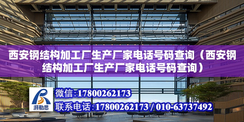 西安鋼結構加工廠生產廠家電話號碼查詢（西安鋼結構加工廠生產廠家電話號碼查詢） 鋼結構鋼結構停車場設計