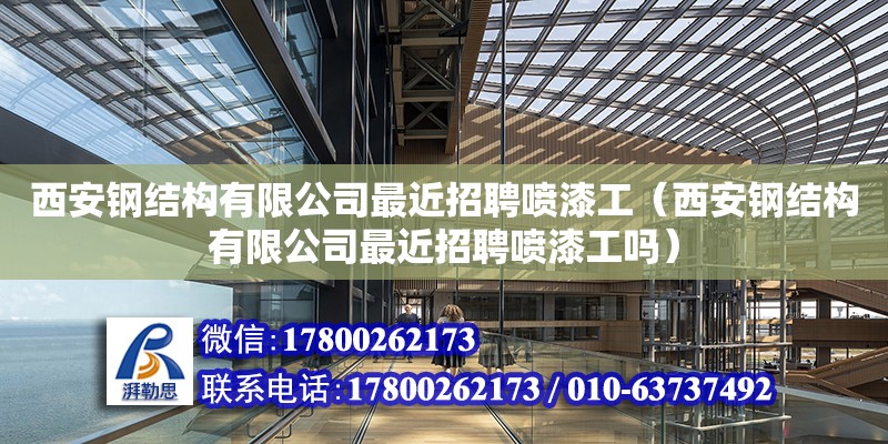 西安鋼結構有限公司最近招聘噴漆工（西安鋼結構有限公司最近招聘噴漆工嗎） 鋼結構門式鋼架施工