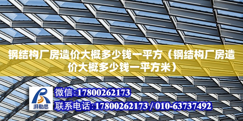 鋼結(jié)構(gòu)廠房造價(jià)大概多少錢一平方（鋼結(jié)構(gòu)廠房造價(jià)大概多少錢一平方米） 結(jié)構(gòu)砌體設(shè)計(jì)