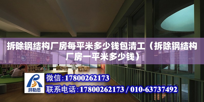 拆除鋼結構廠房每平米多少錢包清工（拆除鋼結構廠房一平米多少錢）