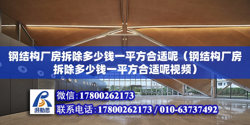 鋼結構廠房拆除多少錢一平方合適呢（鋼結構廠房拆除多少錢一平方合適呢視頻）