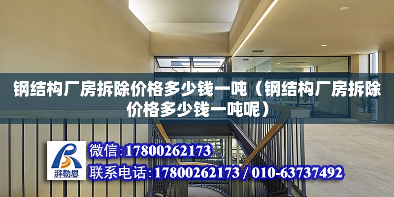 鋼結構廠房拆除價格多少錢一噸（鋼結構廠房拆除價格多少錢一噸呢） 裝飾幕墻設計