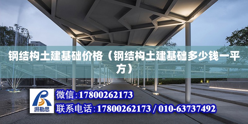 鋼結構土建基礎價格（鋼結構土建基礎多少錢一平方） 結構電力行業設計