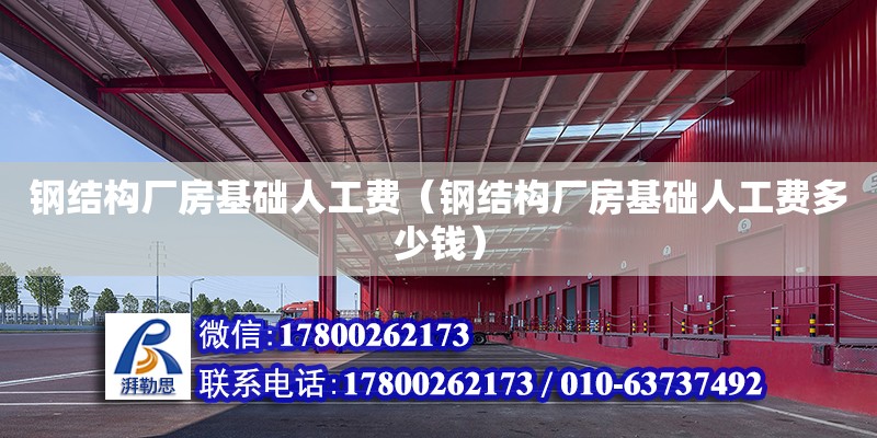 鋼結構廠房基礎人工費（鋼結構廠房基礎人工費多少錢）