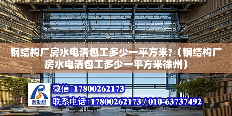 鋼結構廠房水電清包工多少一平方米?（鋼結構廠房水電清包工多少一平方米徐州）