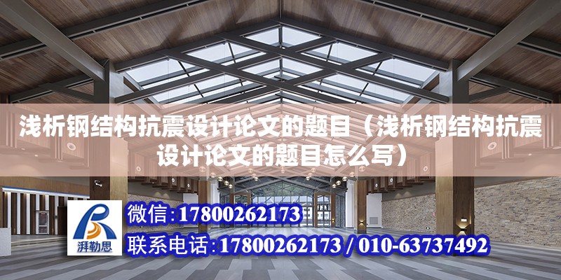 淺析鋼結構抗震設計論文的題目（淺析鋼結構抗震設計論文的題目怎么寫）