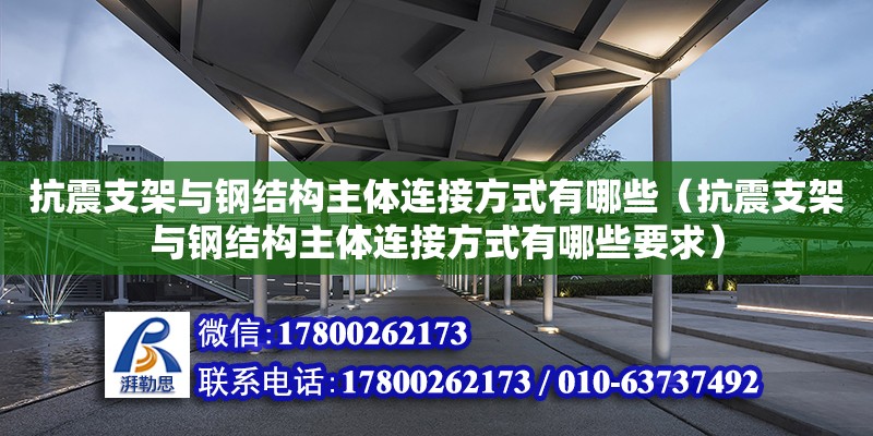 抗震支架與鋼結構主體連接方式有哪些（抗震支架與鋼結構主體連接方式有哪些要求）