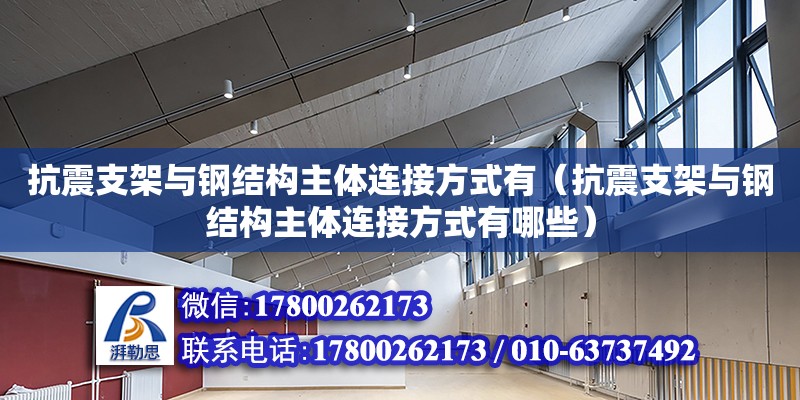 抗震支架與鋼結(jié)構(gòu)主體連接方式有（抗震支架與鋼結(jié)構(gòu)主體連接方式有哪些）