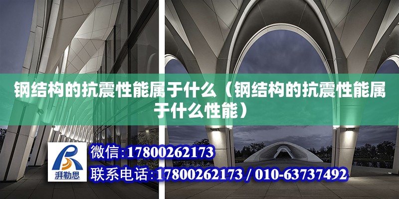 鋼結構的抗震性能屬于什么（鋼結構的抗震性能屬于什么性能）