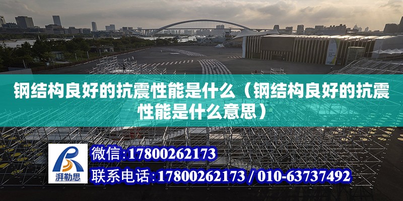 鋼結構良好的抗震性能是什么（鋼結構良好的抗震性能是什么意思）