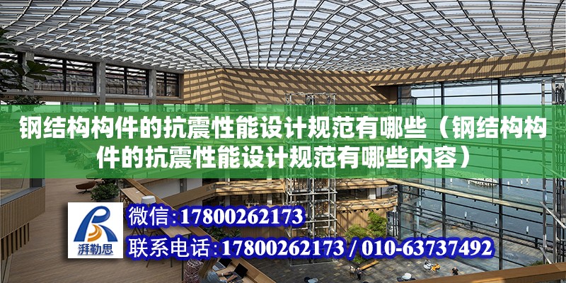 鋼結構構件的抗震性能設計規(guī)范有哪些（鋼結構構件的抗震性能設計規(guī)范有哪些內容）