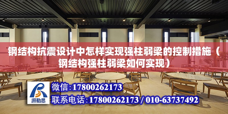 鋼結構抗震設計中怎樣實現強柱弱梁的控制措施（鋼結構強柱弱梁如何實現） 建筑施工圖設計