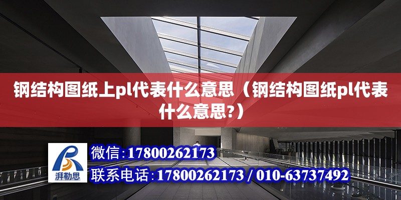 鋼結(jié)構(gòu)圖紙上pl代表什么意思（鋼結(jié)構(gòu)圖紙pl代表什么意思?） 鋼結(jié)構(gòu)網(wǎng)架設(shè)計(jì)