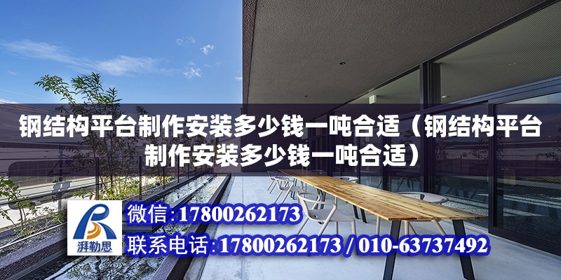 鋼結構平臺制作安裝多少錢一噸合適（鋼結構平臺制作安裝多少錢一噸合適）