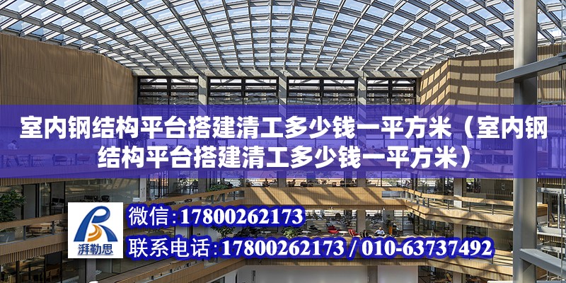 室內鋼結構平臺搭建清工多少錢一平方米（室內鋼結構平臺搭建清工多少錢一平方米）