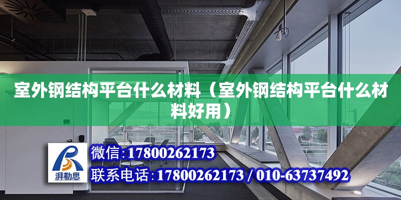 室外鋼結構平臺什么材料（室外鋼結構平臺什么材料好用） 裝飾工裝設計