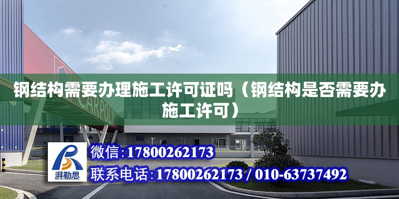 鋼結構需要辦理施工許可證嗎（鋼結構是否需要辦施工許可）