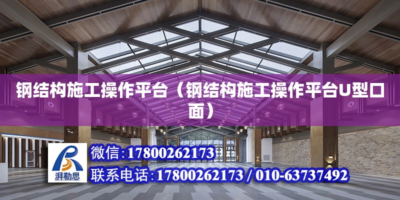 鋼結構施工操作平臺（鋼結構施工操作平臺U型口面） 結構工業鋼結構施工