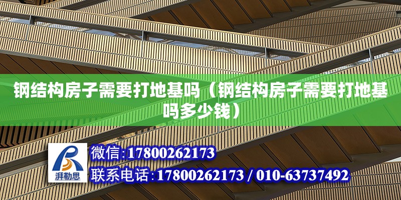 鋼結構房子需要打地基嗎（鋼結構房子需要打地基嗎多少錢）