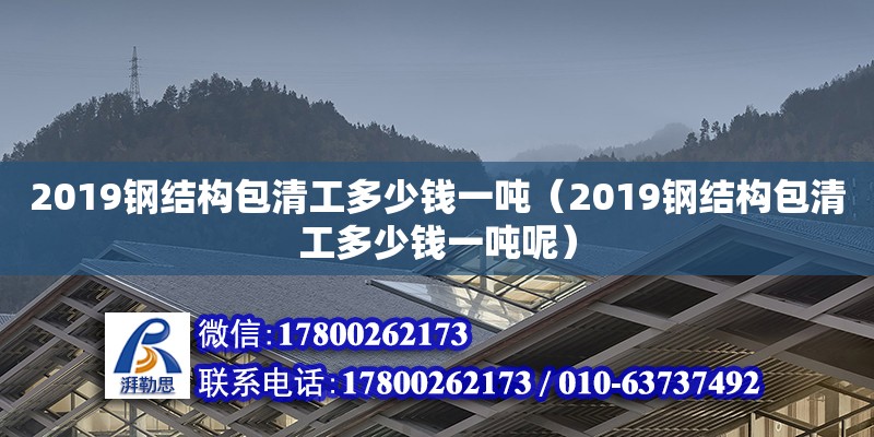 2019鋼結(jié)構(gòu)包清工多少錢一噸（2019鋼結(jié)構(gòu)包清工多少錢一噸呢）