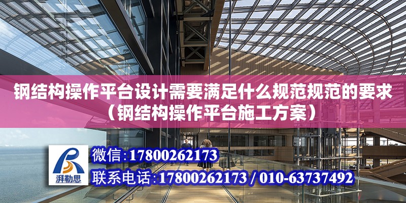 鋼結(jié)構(gòu)操作平臺設(shè)計需要滿足什么規(guī)范規(guī)范的要求（鋼結(jié)構(gòu)操作平臺施工方案）