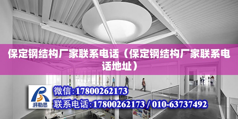 保定鋼結(jié)構(gòu)廠家聯(lián)系電話（保定鋼結(jié)構(gòu)廠家聯(lián)系電話地址）