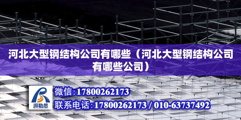 河北大型鋼結構公司有哪些（河北大型鋼結構公司有哪些公司） 建筑消防設計