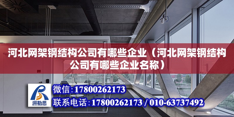 河北網架鋼結構公司有哪些企業（河北網架鋼結構公司有哪些企業名稱） 鋼結構鋼結構螺旋樓梯施工