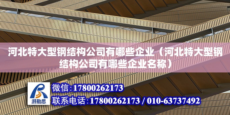 河北特大型鋼結構公司有哪些企業（河北特大型鋼結構公司有哪些企業名稱）