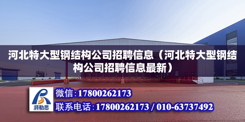 河北特大型鋼結構公司招聘信息（河北特大型鋼結構公司招聘信息最新）