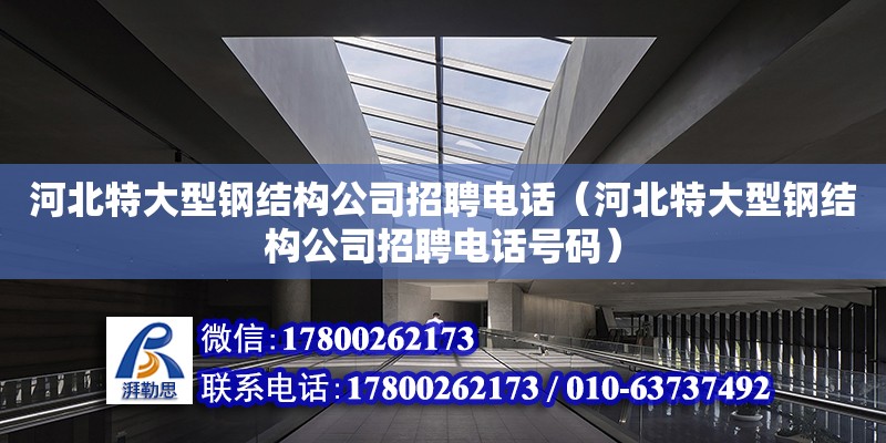 河北特大型鋼結構公司招聘電話（河北特大型鋼結構公司招聘電話號碼） 鋼結構框架施工