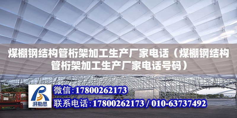 煤棚鋼結構管桁架加工生產廠家電話（煤棚鋼結構管桁架加工生產廠家電話號碼） 全國鋼結構廠