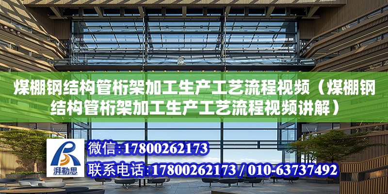 煤棚鋼結構管桁架加工生產工藝流程視頻（煤棚鋼結構管桁架加工生產工藝流程視頻講解）