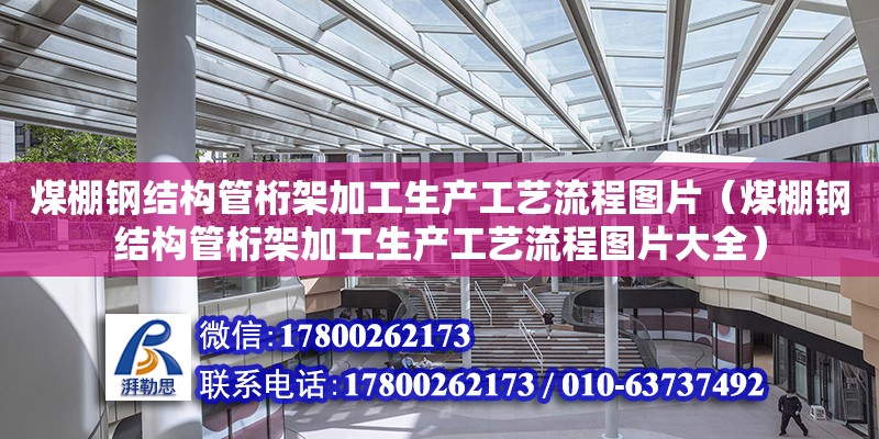 煤棚鋼結構管桁架加工生產工藝流程圖片（煤棚鋼結構管桁架加工生產工藝流程圖片大全）