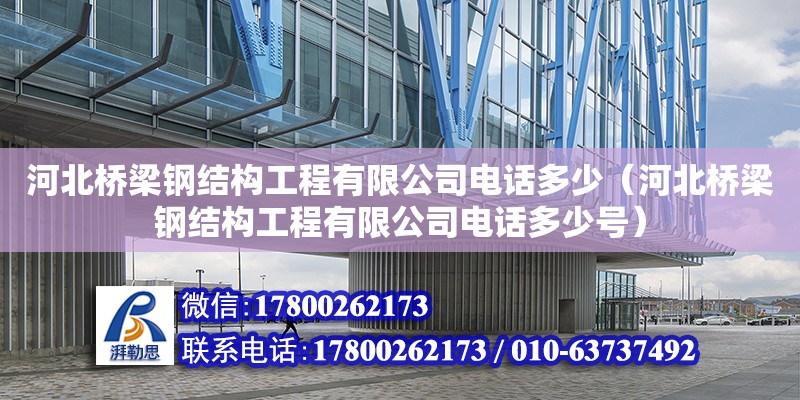 河北橋梁鋼結構工程有限公司電話多少（河北橋梁鋼結構工程有限公司電話多少號）