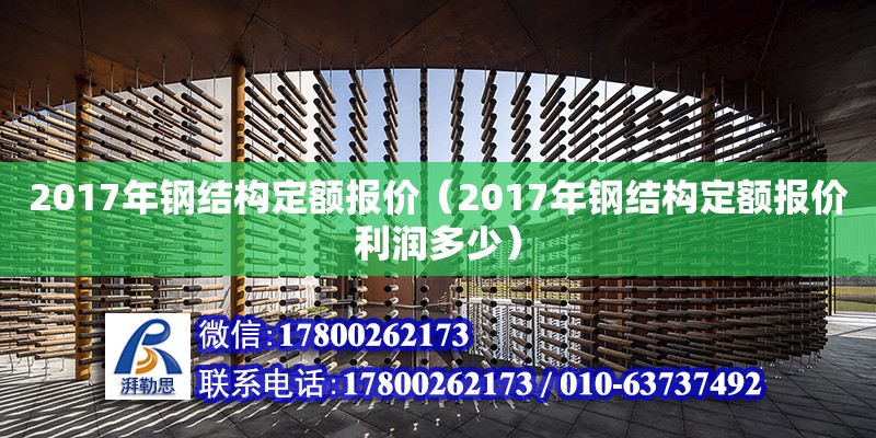 2017年鋼結(jié)構(gòu)定額報價（2017年鋼結(jié)構(gòu)定額報價利潤多少）