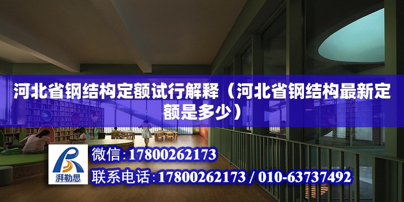 河北省鋼結(jié)構(gòu)定額試行解釋（河北省鋼結(jié)構(gòu)最新定額是多少）