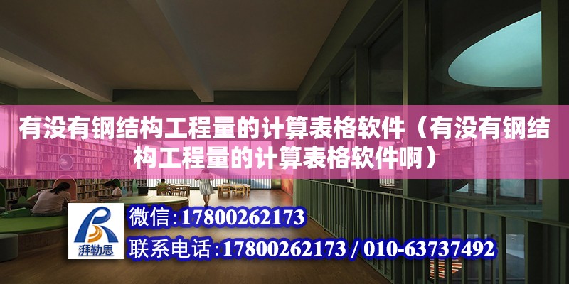 有沒有鋼結構工程量的計算表格軟件（有沒有鋼結構工程量的計算表格軟件啊）