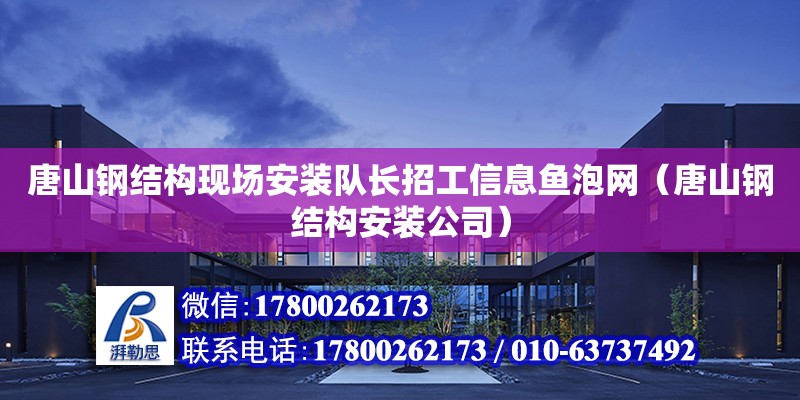 唐山鋼結構現場安裝隊長招工信息魚泡網（唐山鋼結構安裝公司）